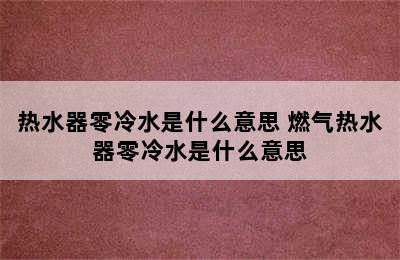 热水器零冷水是什么意思 燃气热水器零冷水是什么意思